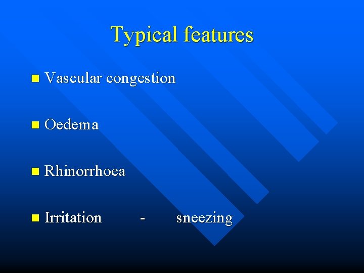 Typical features n Vascular congestion n Oedema n Rhinorrhoea n Irritation - sneezing 