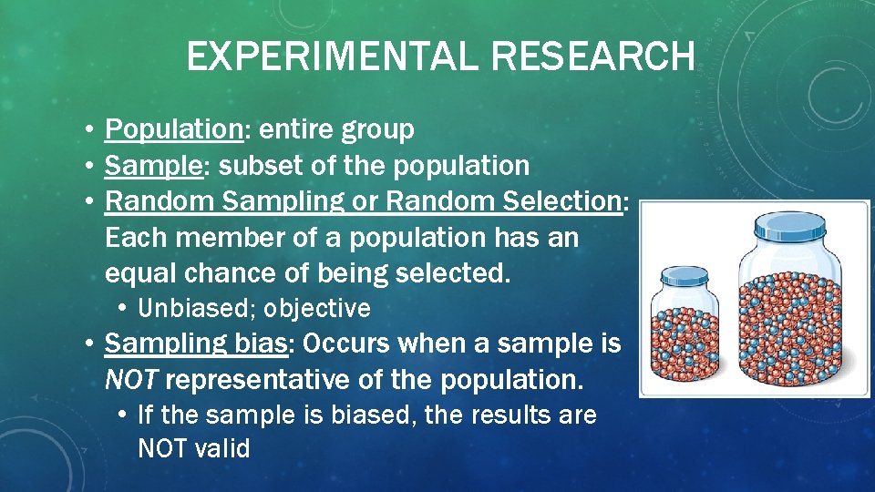 EXPERIMENTAL RESEARCH • Population: entire group • Sample: subset of the population • Random