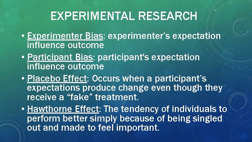 EXPERIMENTAL RESEARCH • Experimenter Bias: experimenter’s expectation influence outcome • Participant Bias: participant's expectation