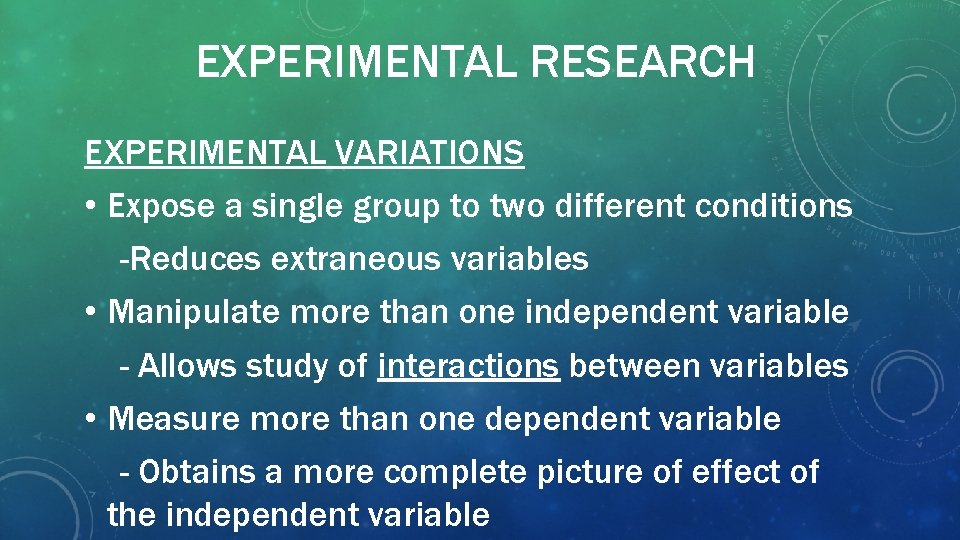 EXPERIMENTAL RESEARCH EXPERIMENTAL VARIATIONS • Expose a single group to two different conditions -Reduces