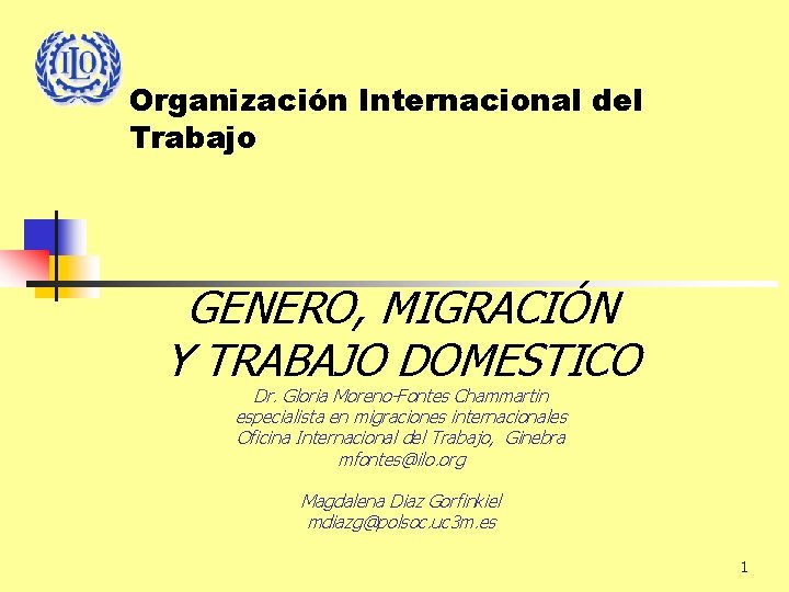 Organización Internacional del Trabajo GENERO, MIGRACIÓN Y TRABAJO DOMESTICO Dr. Gloria Moreno-Fontes Chammartin especialista