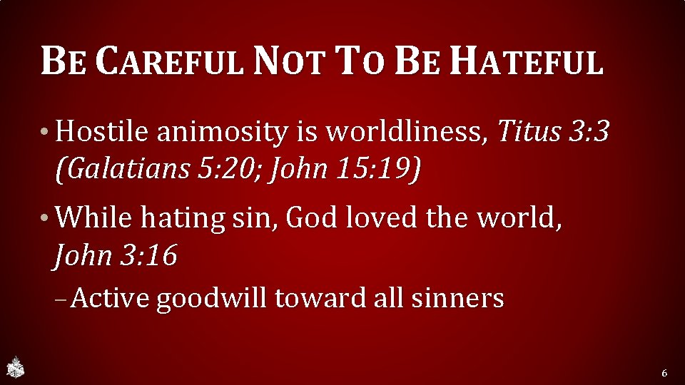 BE CAREFUL NOT TO BE HATEFUL • Hostile animosity is worldliness, Titus 3: 3