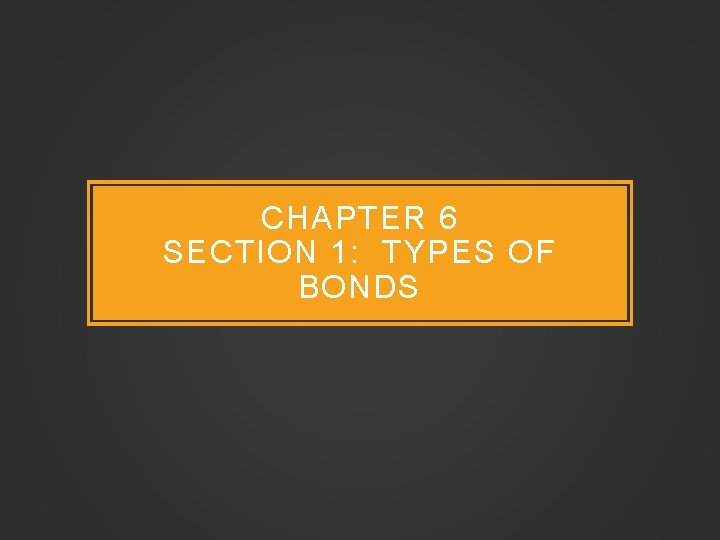 CHAPTER 6 SECTION 1: TYPES OF BONDS 