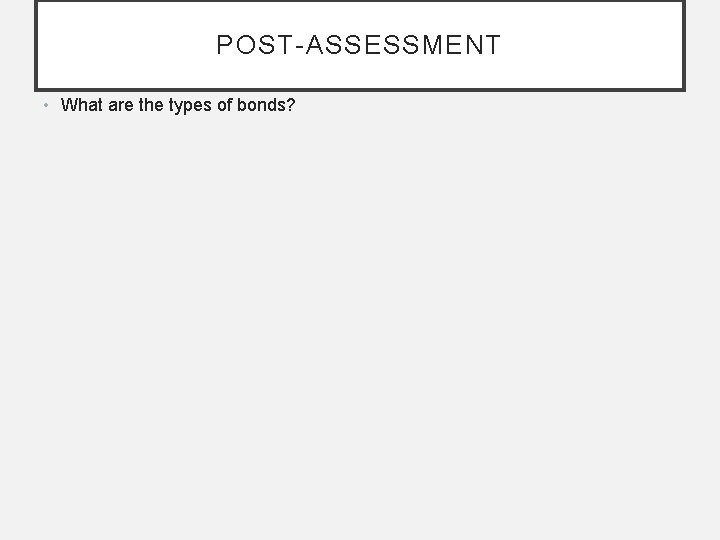 POST-ASSESSMENT • What are the types of bonds? 