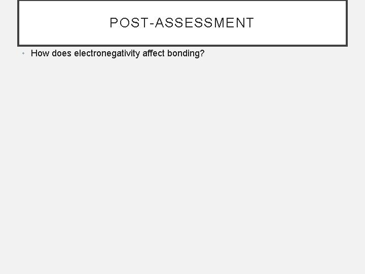 POST-ASSESSMENT • How does electronegativity affect bonding? 