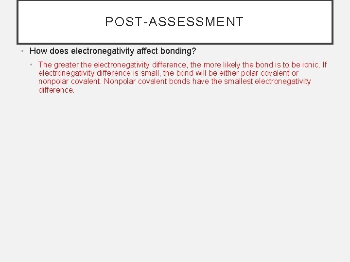 POST-ASSESSMENT • How does electronegativity affect bonding? • The greater the electronegativity difference, the