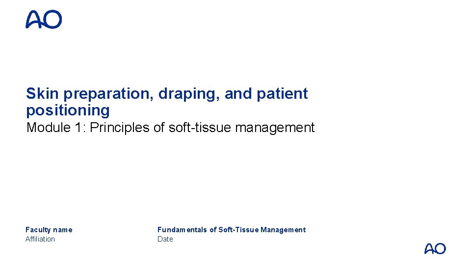 Skin preparation, draping, and patient positioning Module 1: Principles of soft-tissue management Faculty name