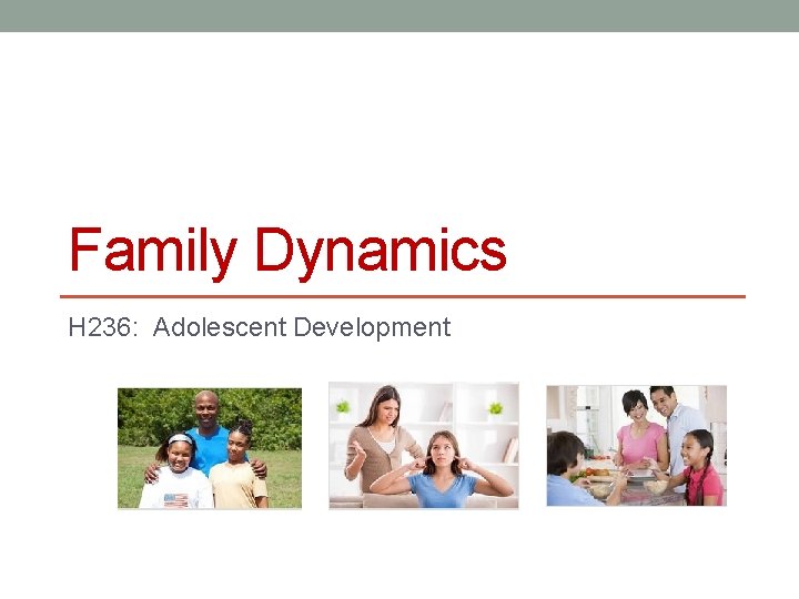 Family Dynamics H 236: Adolescent Development 