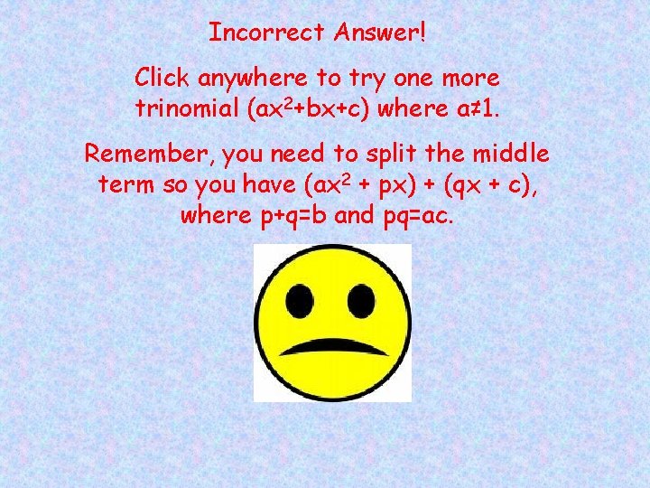 Incorrect Answer! Click anywhere to try one more trinomial (ax 2+bx+c) where a≠ 1.