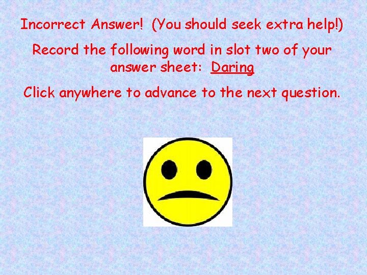 Incorrect Answer! (You should seek extra help!) Record the following word in slot two