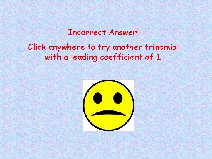 Incorrect Answer! Click anywhere to try another trinomial with a leading coefficient of 1.