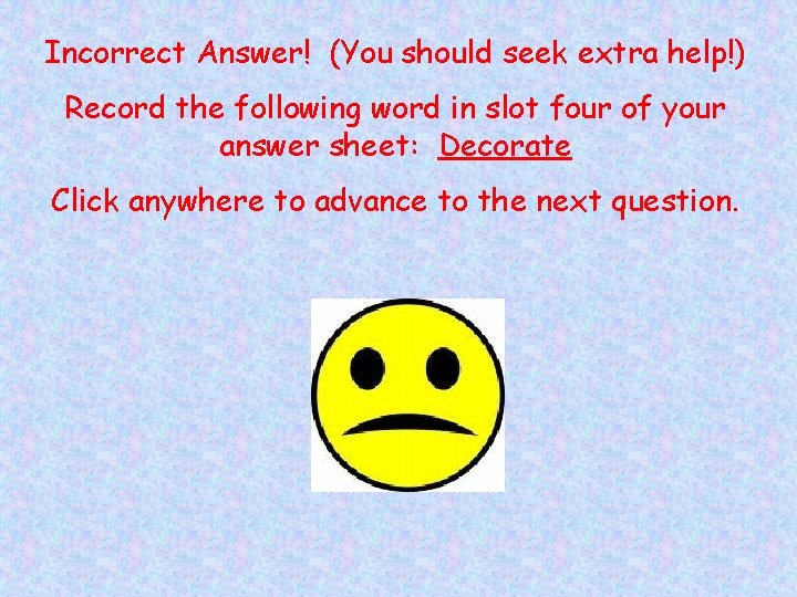 Incorrect Answer! (You should seek extra help!) Record the following word in slot four