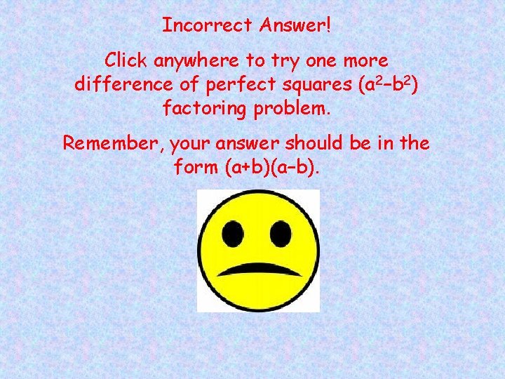 Incorrect Answer! Click anywhere to try one more difference of perfect squares (a 2–b