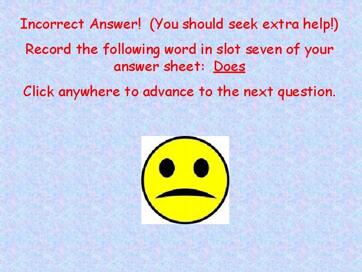 Incorrect Answer! (You should seek extra help!) Record the following word in slot seven