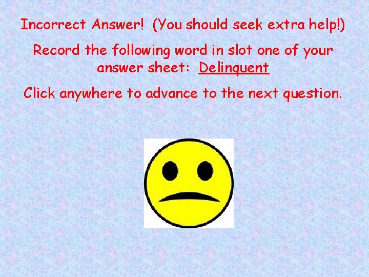 Incorrect Answer! (You should seek extra help!) Record the following word in slot one
