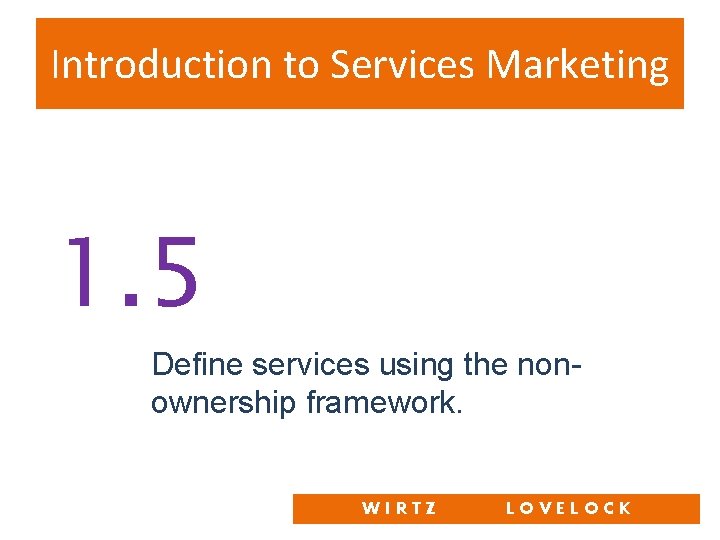 Introduction to Services Marketing 1. 5 Define services using the nonownership framework. WIRTZ LOVELOCK