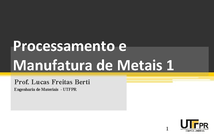 Processamento e Manufatura de Metais 1 Prof. Lucas Freitas Berti Engenharia de Materiais -