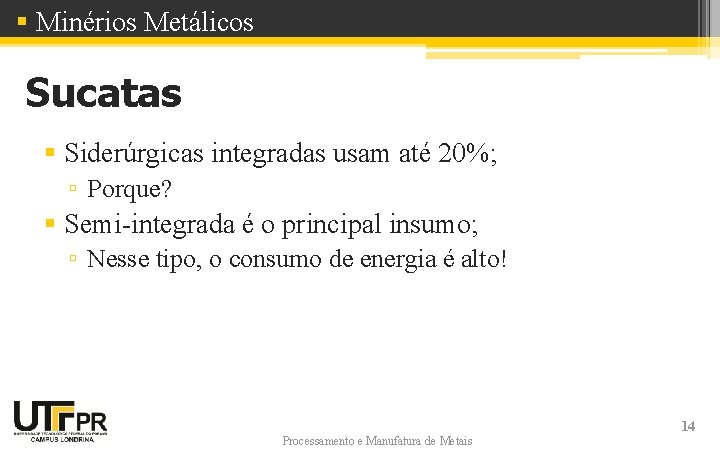 § Minérios Metálicos Sucatas § Siderúrgicas integradas usam até 20%; ▫ Porque? § Semi-integrada