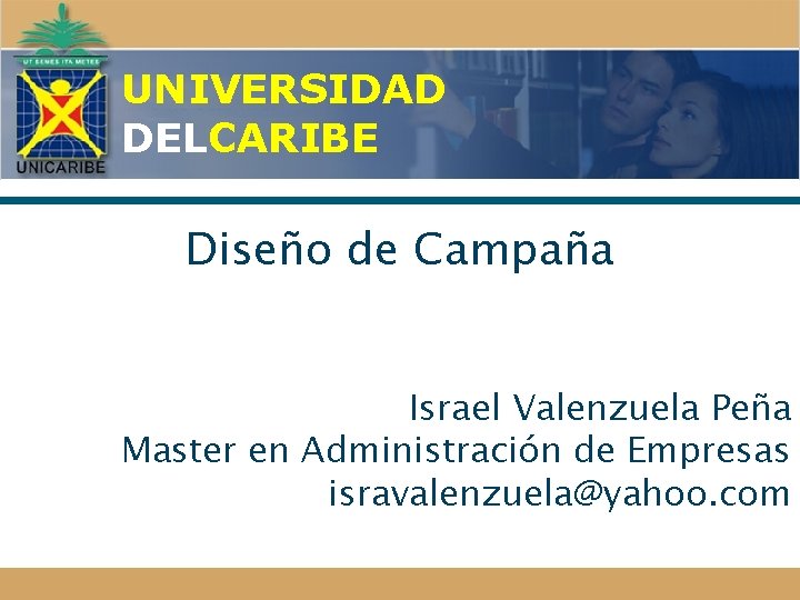 UNIVERSIDAD DELCARIBE Diseño de Campaña Israel Valenzuela Peña Master en Administración de Empresas isravalenzuela@yahoo.