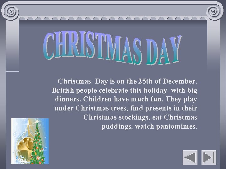 Christmas Day is on the 25 th of December. British people celebrate this holiday