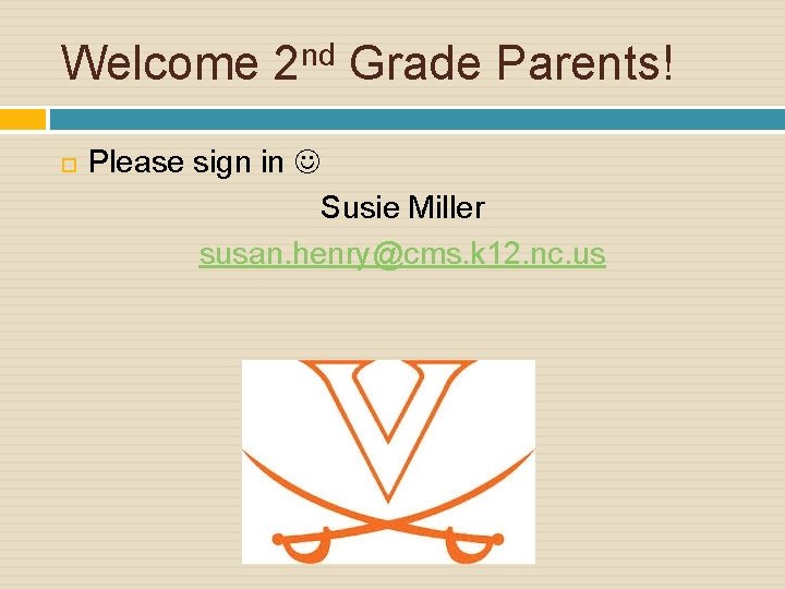 Welcome 2 nd Grade Parents! Please sign in Susie Miller susan. henry@cms. k 12.