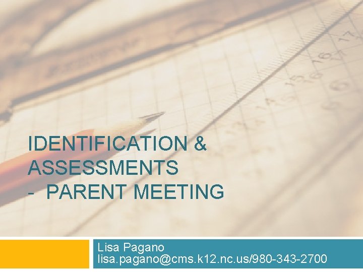 IDENTIFICATION & ASSESSMENTS - PARENT MEETING Lisa Pagano lisa. pagano@cms. k 12. nc. us/980