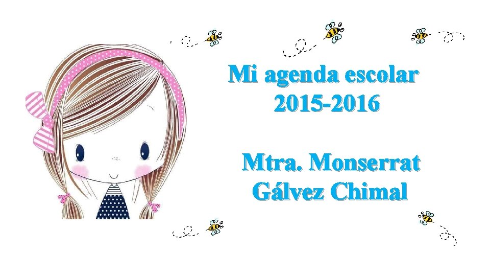 Mi agenda escolar 2015 -2016 Mtra. Monserrat Gálvez Chimal 
