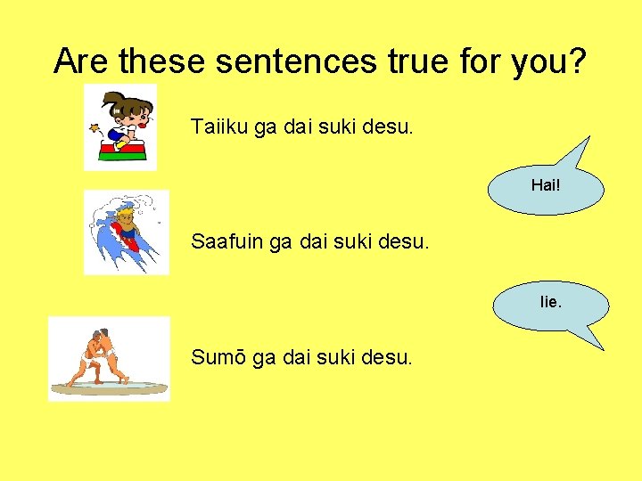 Are these sentences true for you? Taiiku ga dai suki desu. Hai! Saafuin ga
