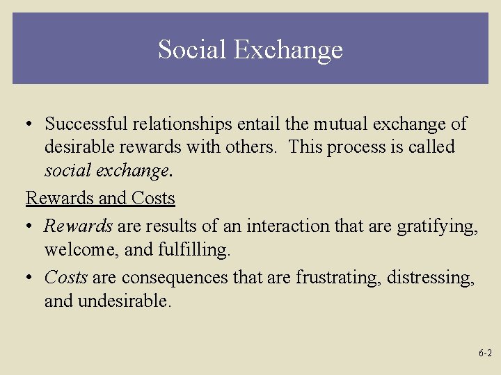 Social Exchange • Successful relationships entail the mutual exchange of desirable rewards with others.