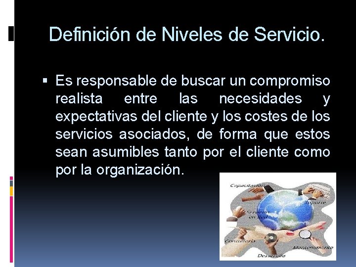 Definición de Niveles de Servicio. Es responsable de buscar un compromiso realista entre las