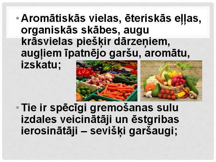  • Aromātiskās vielas, ēteriskās eļļas, organiskās skābes, augu krāsvielas piešķir dārzeņiem, augļiem īpatnējo