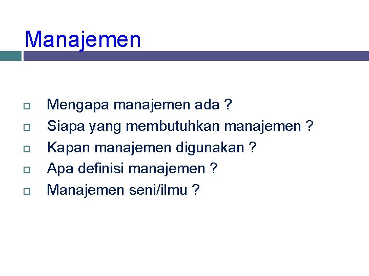 Manajemen Mengapa manajemen ada ? Siapa yang membutuhkan manajemen ? Kapan manajemen digunakan ?