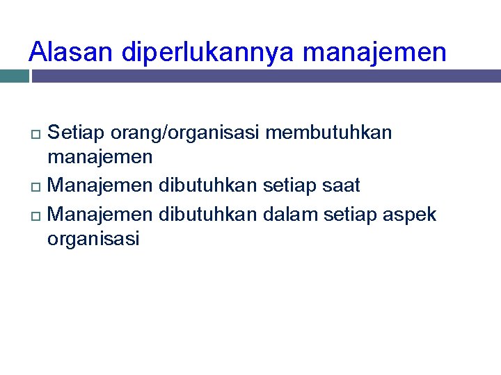 Alasan diperlukannya manajemen Setiap orang/organisasi membutuhkan manajemen Manajemen dibutuhkan setiap saat Manajemen dibutuhkan dalam