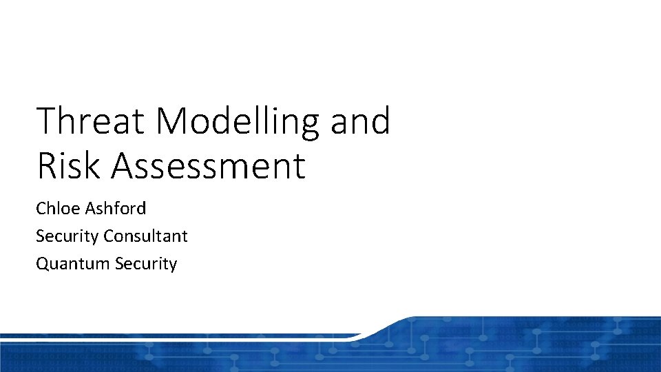 Threat Modelling and Risk Assessment Chloe Ashford Security Consultant Quantum Security 