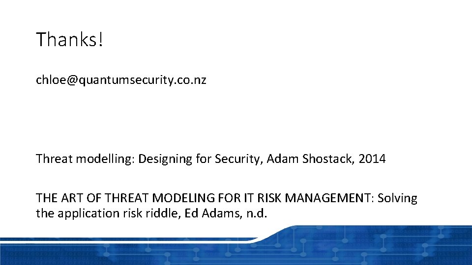 Thanks! chloe@quantumsecurity. co. nz Threat modelling: Designing for Security, Adam Shostack, 2014 THE ART