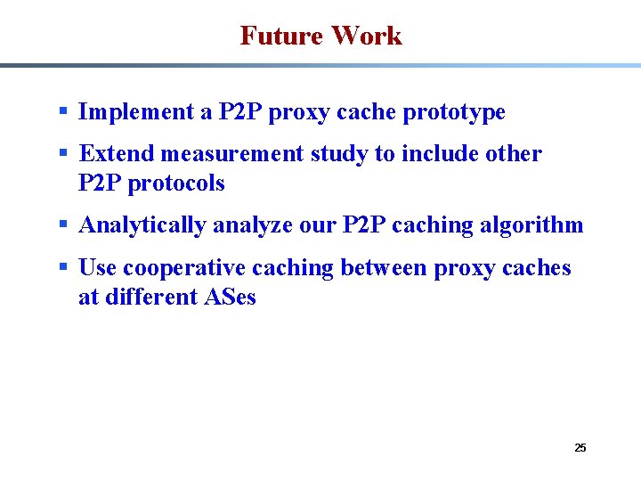 Future Work § Implement a P 2 P proxy cache prototype § Extend measurement