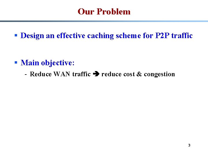 Our Problem § Design an effective caching scheme for P 2 P traffic §