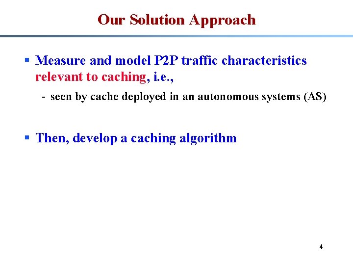 Our Solution Approach § Measure and model P 2 P traffic characteristics relevant to