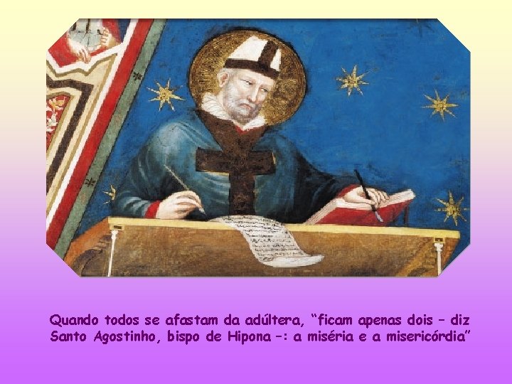 Quando todos se afastam da adúltera, “ficam apenas dois – diz Santo Agostinho, bispo