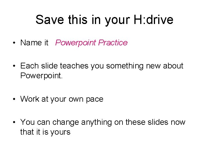 Save this in your H: drive • Name it Powerpoint Practice • Each slide Save this in your H: drive • Name it Powerpoint Practice • Each slide