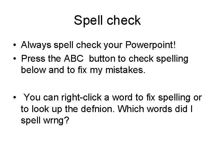 Spell check • Always spell check your Powerpoint! • Press the ABC button to Spell check • Always spell check your Powerpoint! • Press the ABC button to