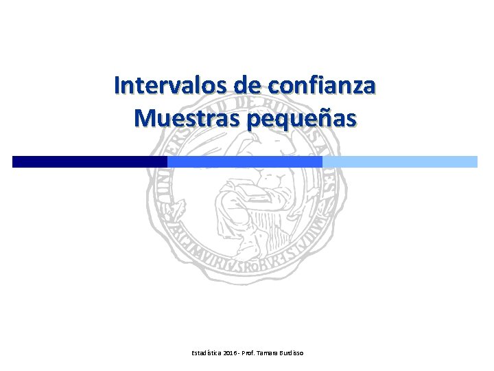 Intervalos de confianza Muestras pequeñas Estadística 2016 - Prof. Tamara Burdisso 