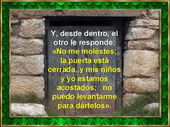 Y, desde dentro, el otro le responde: «No me molestes; la puerta está cerrada,