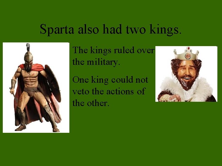 Sparta also had two kings. The kings ruled over the military. One king could