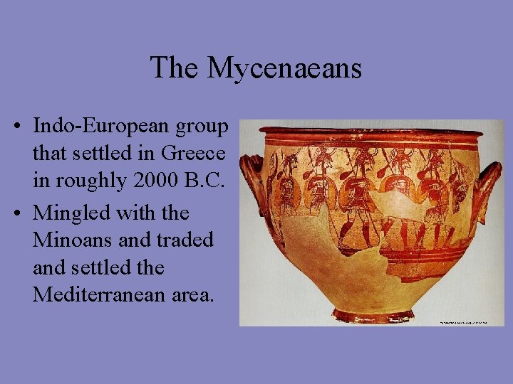 The Mycenaeans • Indo-European group that settled in Greece in roughly 2000 B. C.