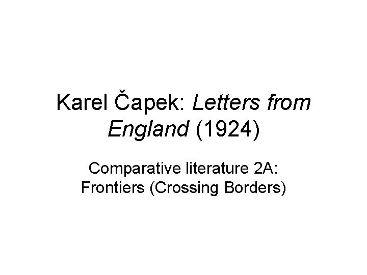 Karel Čapek: Letters from England (1924) Comparative literature 2 A: Frontiers (Crossing Borders) 