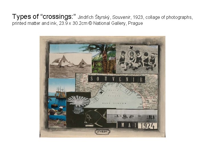 Types of “crossings: ” Jindrĭch Štyrský, Souvenir, 1923, collage of photographs, printed matter and