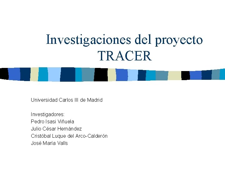 Investigaciones del proyecto TRACER Universidad Carlos III de Madrid Investigadores: Pedro Isasi Viñuela Julio