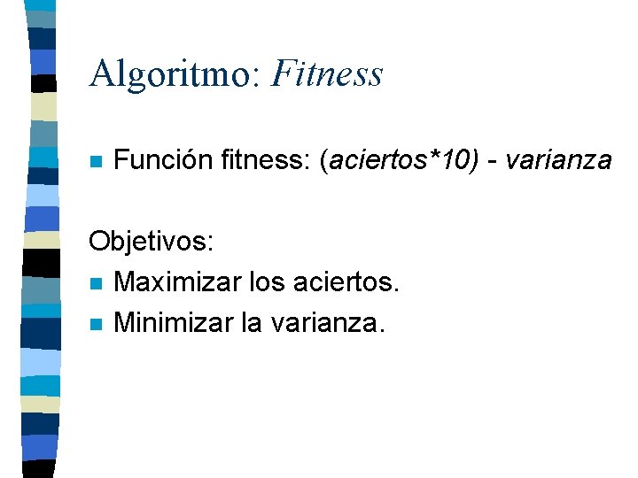 Algoritmo: Fitness n Función fitness: (aciertos*10) - varianza Objetivos: n Maximizar los aciertos. n