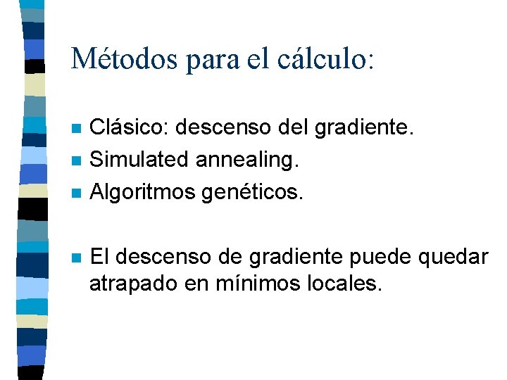 Métodos para el cálculo: n n Clásico: descenso del gradiente. Simulated annealing. Algoritmos genéticos.